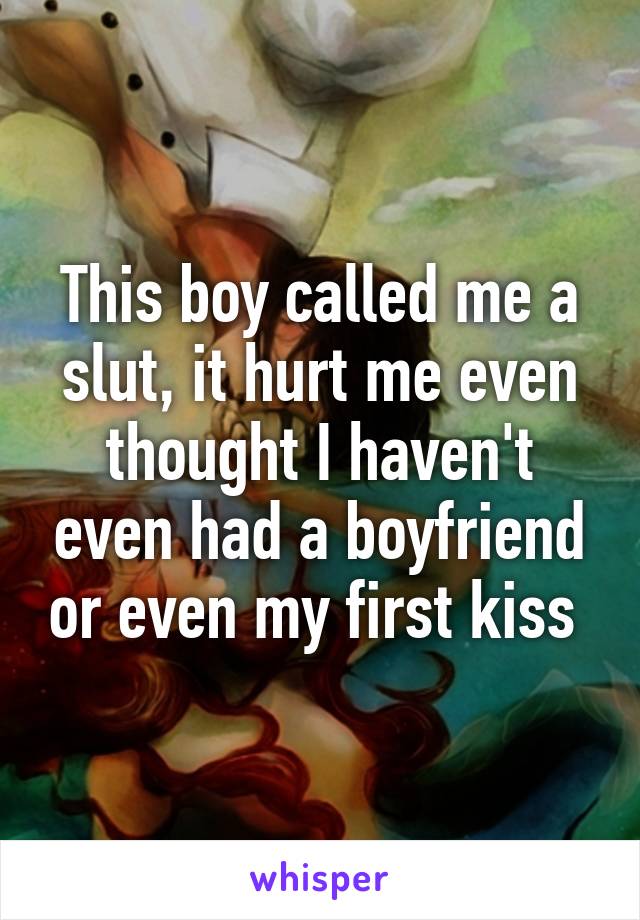 This boy called me a slut, it hurt me even thought I haven't even had a boyfriend or even my first kiss 