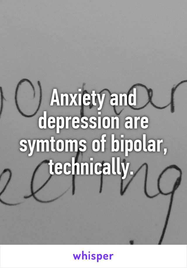Anxiety and depression are symtoms of bipolar, technically. 