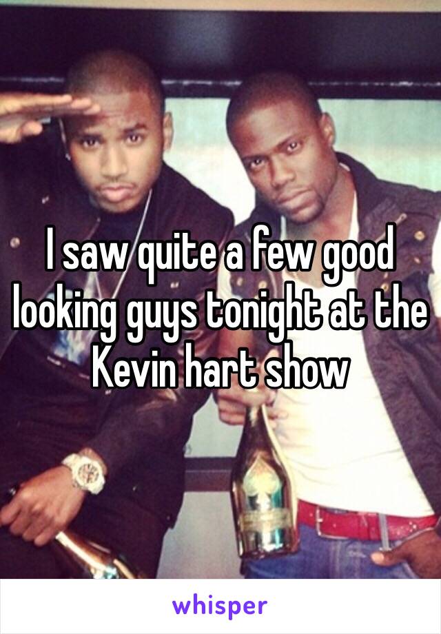 I saw quite a few good looking guys tonight at the Kevin hart show 