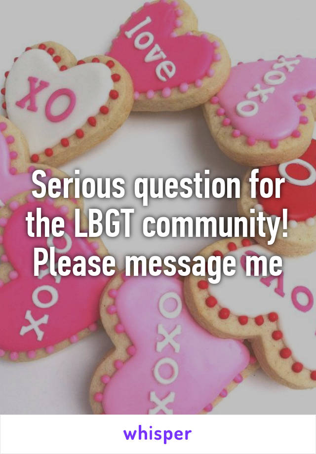 Serious question for the LBGT community! Please message me