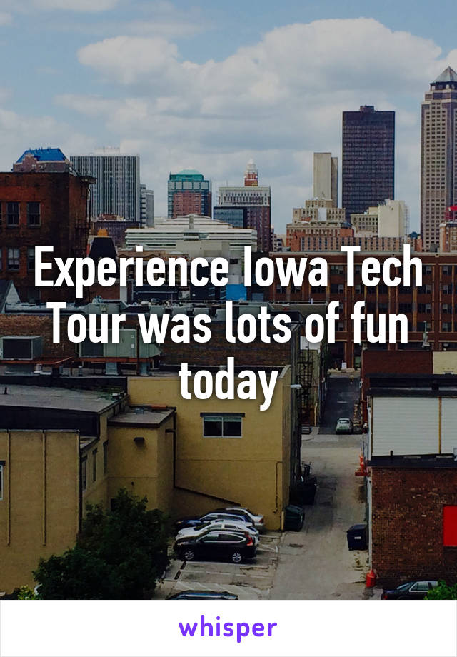 Experience Iowa Tech Tour was lots of fun today