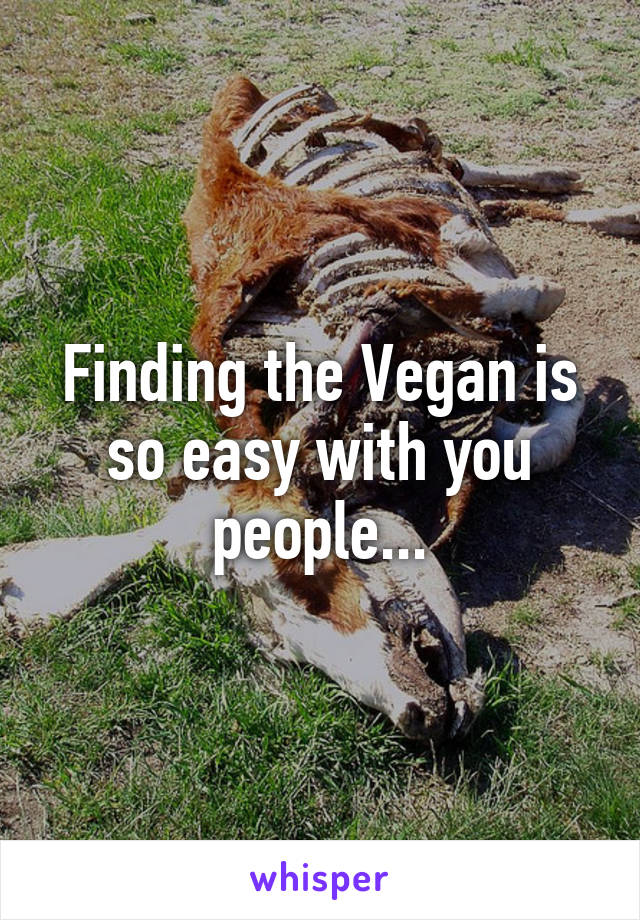 Finding the Vegan is so easy with you people...