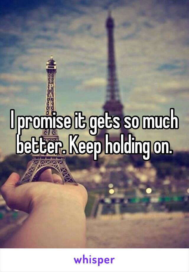 I promise it gets so much better. Keep holding on.