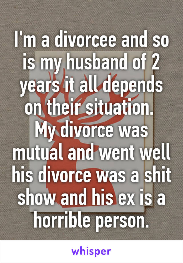 I'm a divorcee and so is my husband of 2 years it all depends on their situation.  My divorce was mutual and went well his divorce was a shit show and his ex is a horrible person.