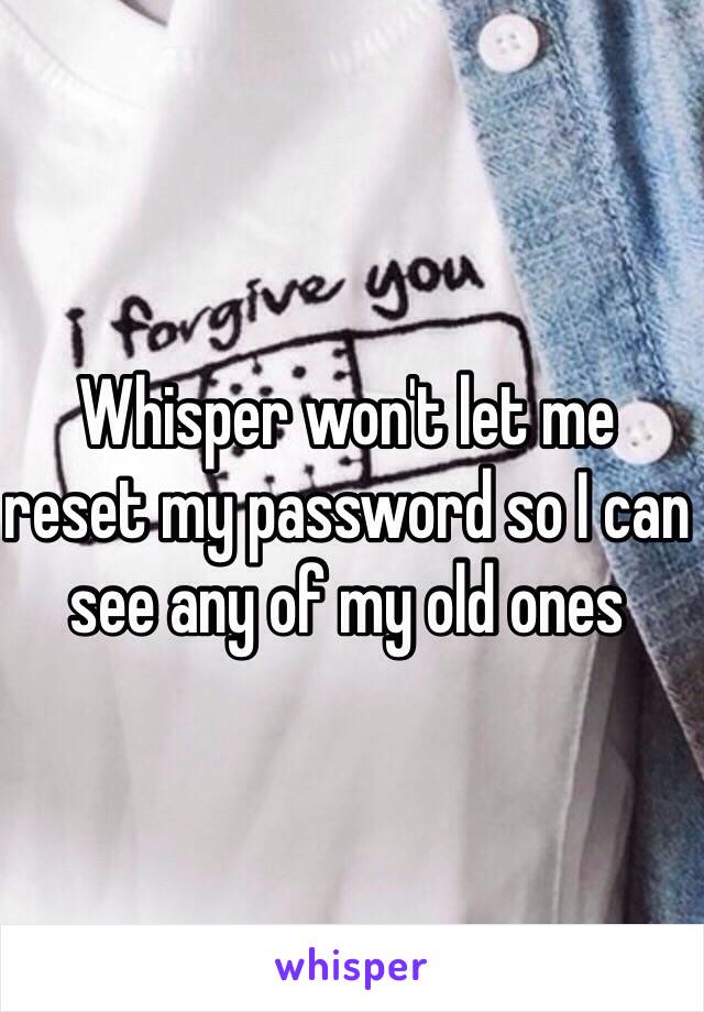 Whisper won't let me reset my password so I can see any of my old ones 