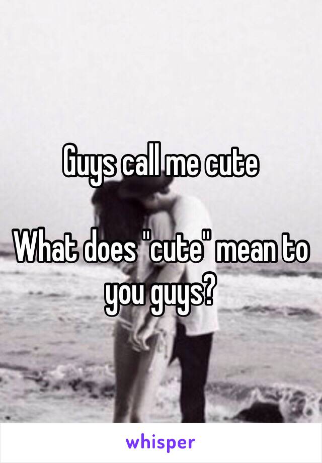 Guys call me cute

What does "cute" mean to you guys?