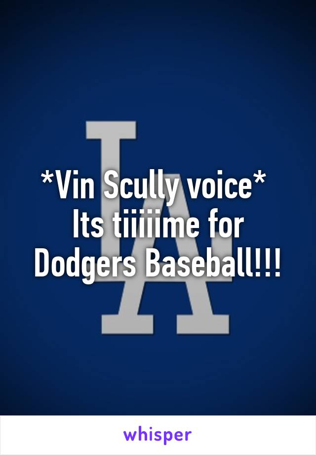 *Vin Scully voice* 
Its tiiiiime for Dodgers Baseball!!!