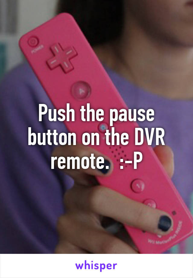 Push the pause button on the DVR remote.  :-P