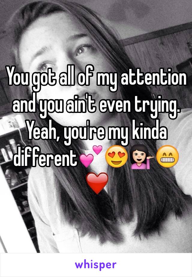 You got all of my attention and you ain't even trying. Yeah, you're my kinda different💕😍💁🏻😁❤️