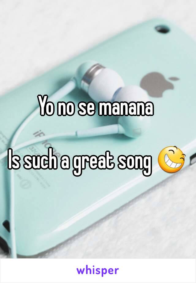 Yo no se manana 

Is such a great song 😆