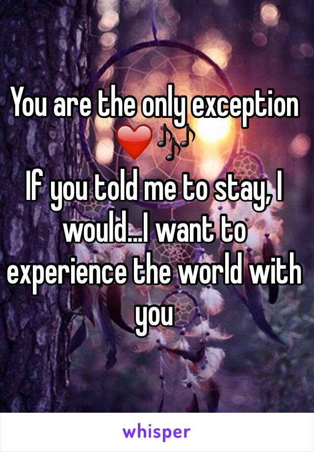 You are the only exception ❤️🎶
If you told me to stay, I would...I want to experience the world with you