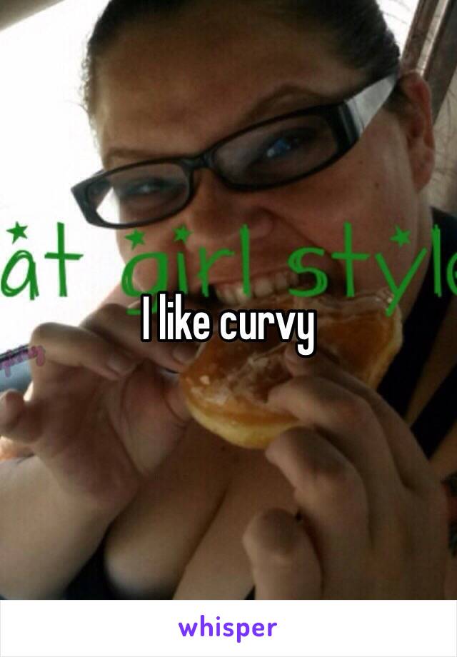 I like curvy