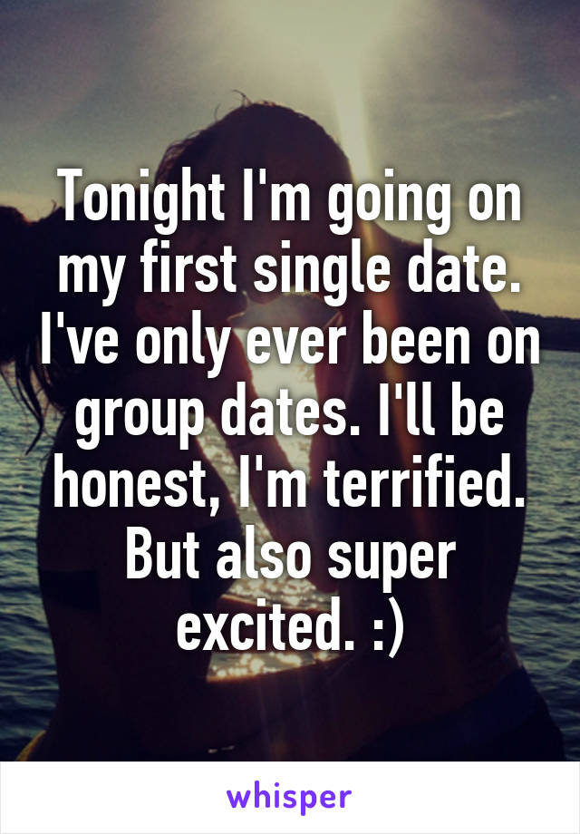 Tonight I'm going on my first single date. I've only ever been on group dates. I'll be honest, I'm terrified. But also super excited. :)