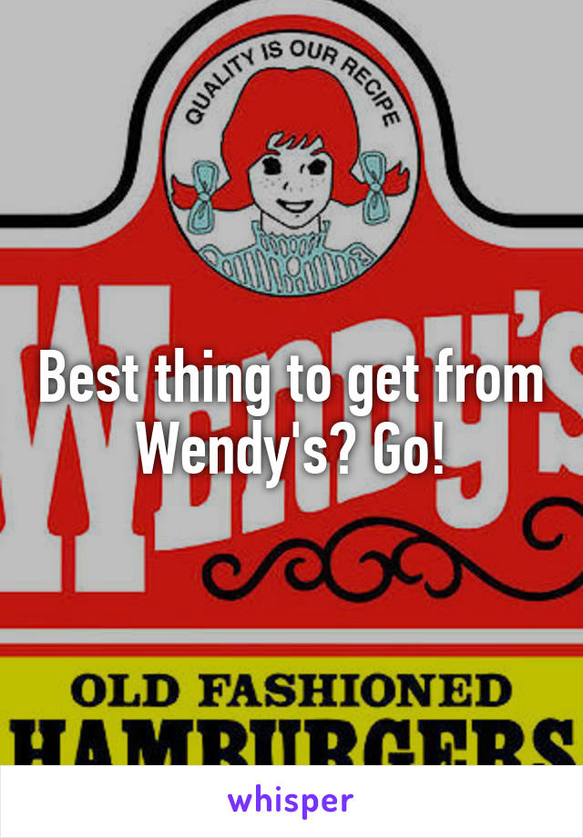 Best thing to get from Wendy's? Go!