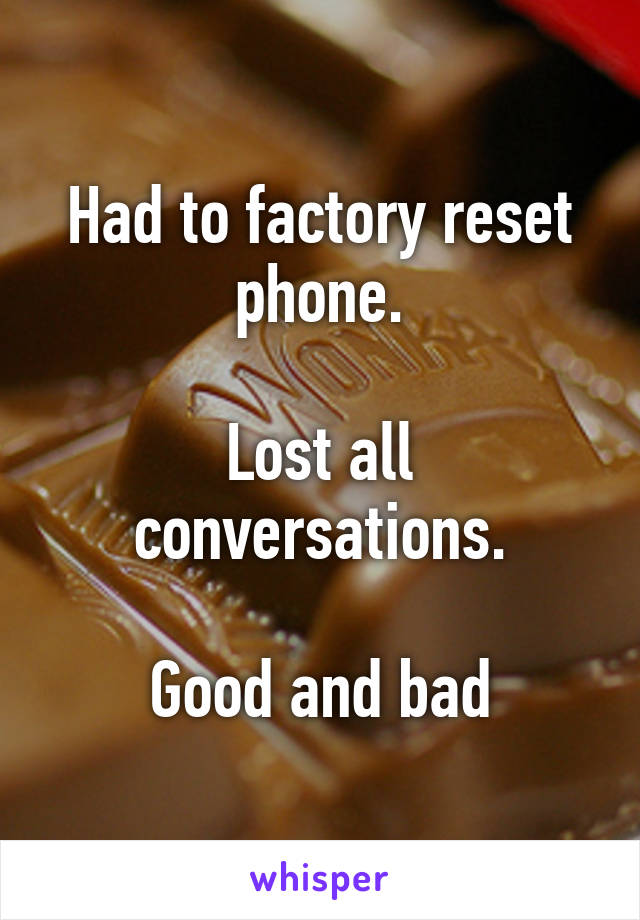 Had to factory reset phone.

Lost all conversations.

Good and bad