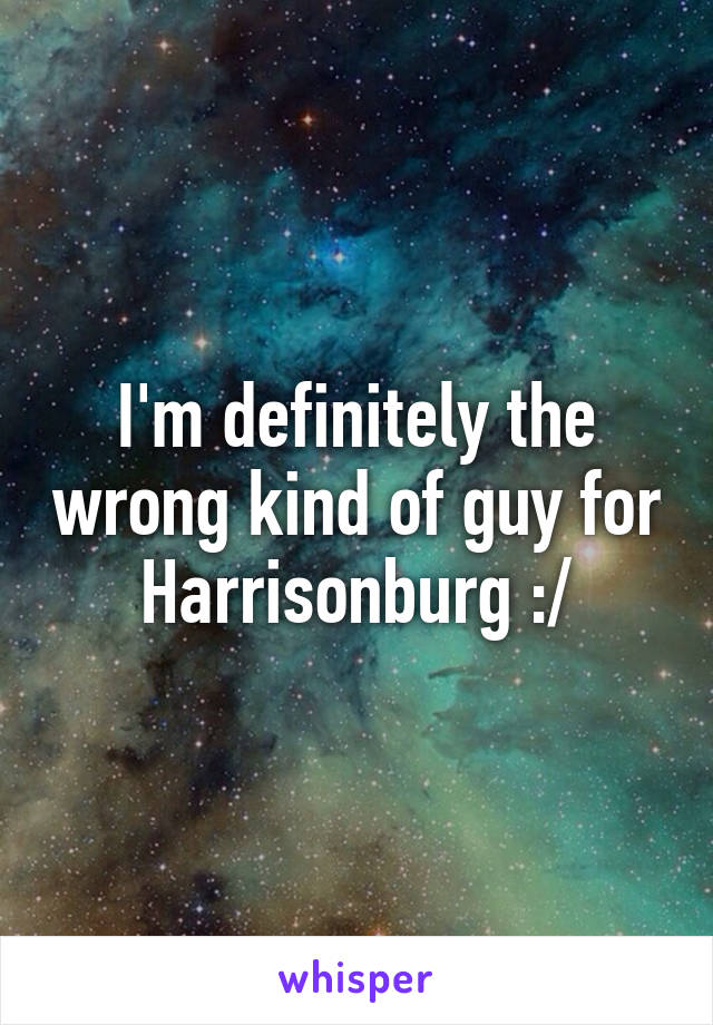 I'm definitely the wrong kind of guy for Harrisonburg :/