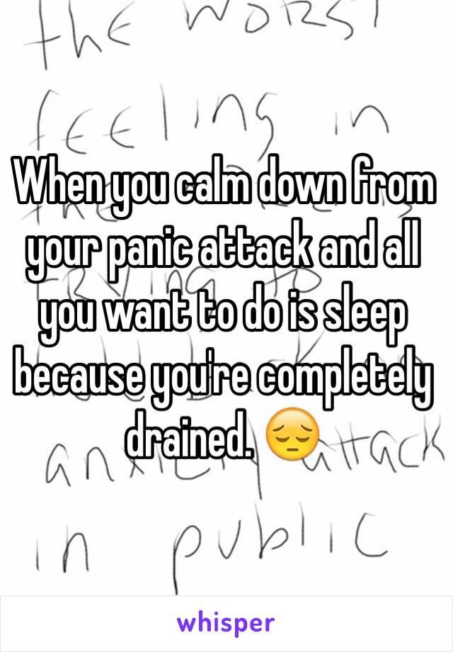 When you calm down from your panic attack and all you want to do is sleep because you're completely drained. 😔
