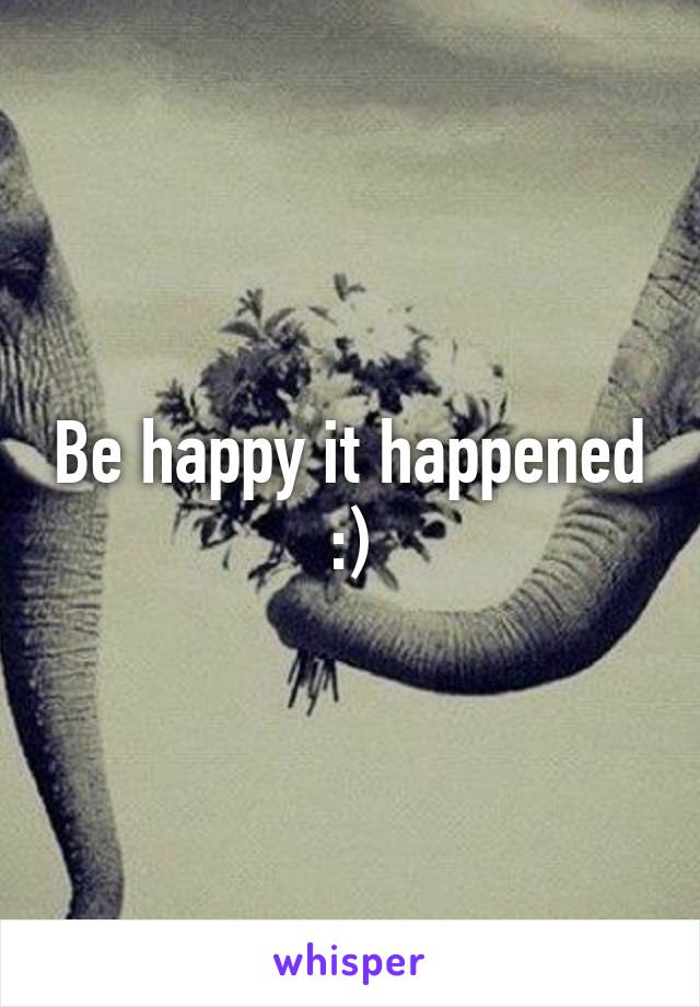 Be happy it happened :)