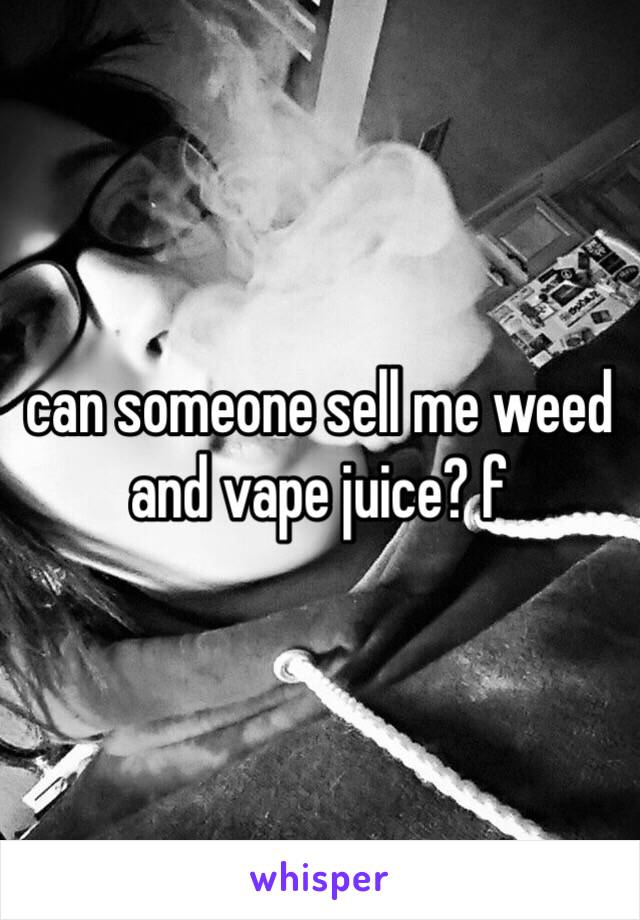 can someone sell me weed and vape juice? f