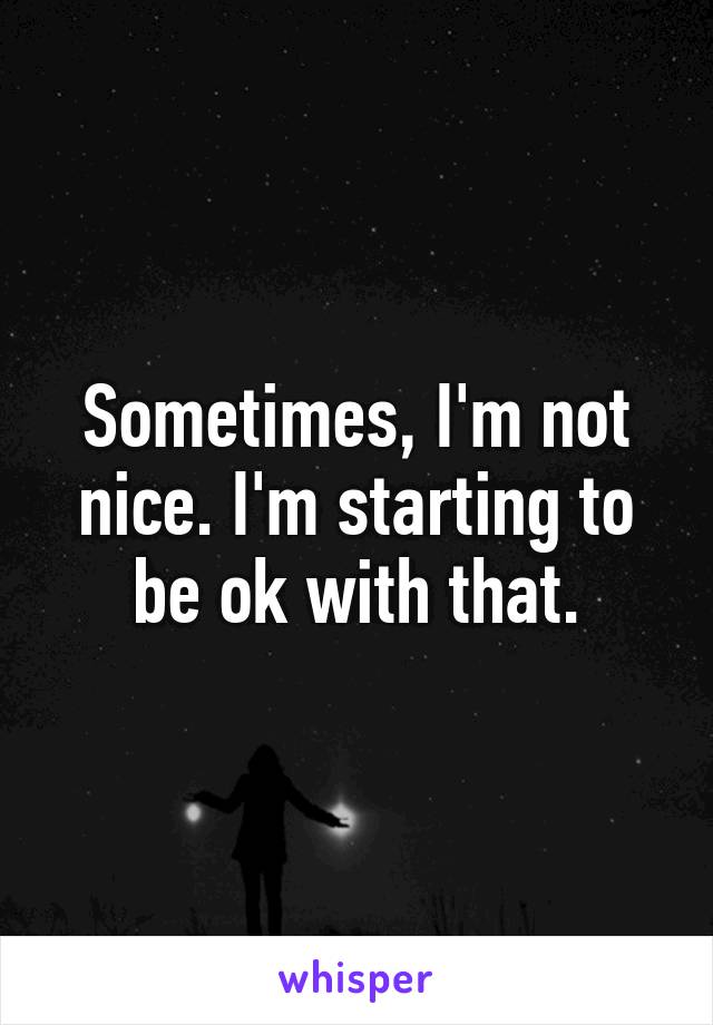 Sometimes, I'm not nice. I'm starting to be ok with that.