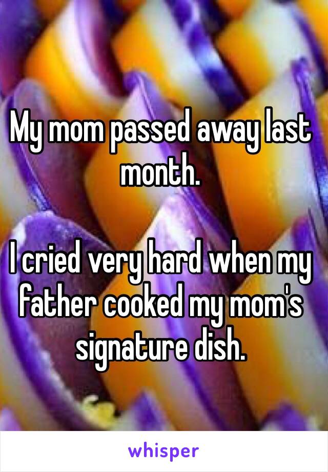 My mom passed away last month.

I cried very hard when my father cooked my mom's signature dish. 