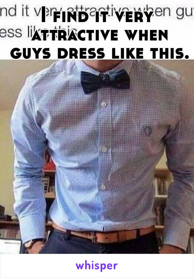 I find it very attractive when guys dress like this. 