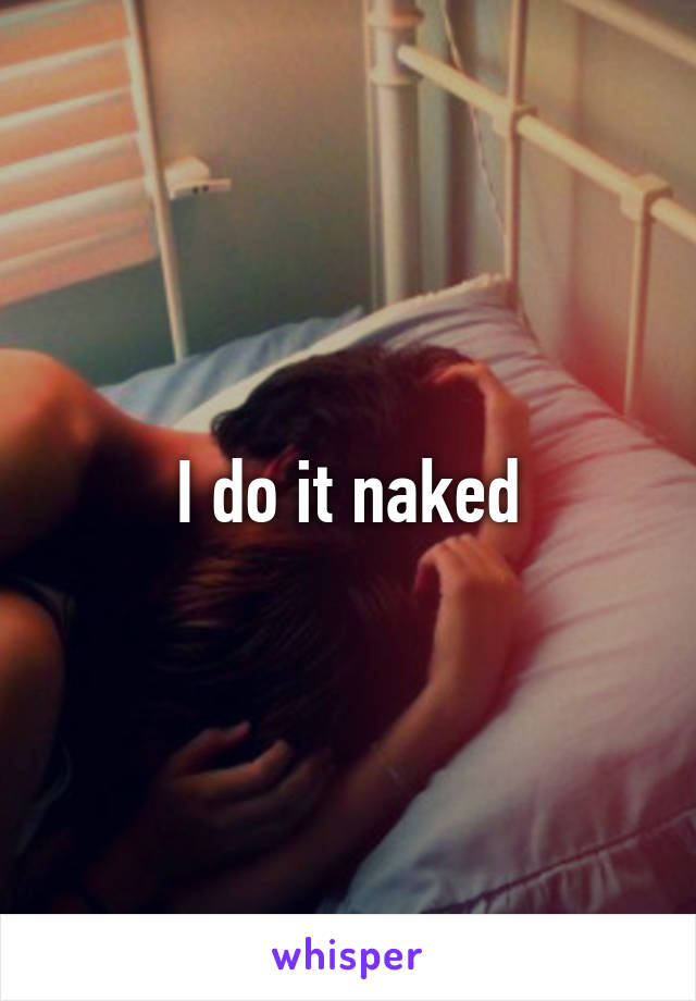 I do it naked
