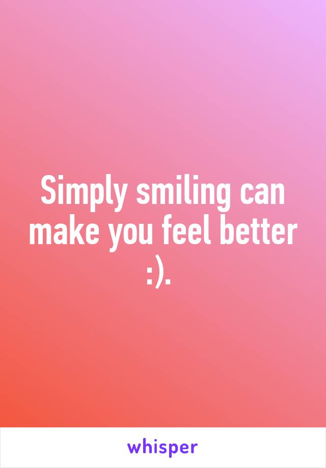 Simply smiling can make you feel better :). 