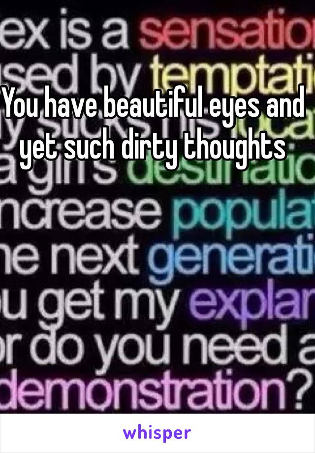 You have beautiful eyes and yet such dirty thoughts 
