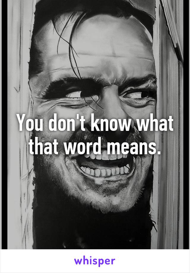 You don't know what that word means.