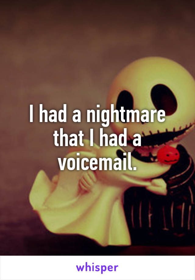 I had a nightmare that I had a voicemail.