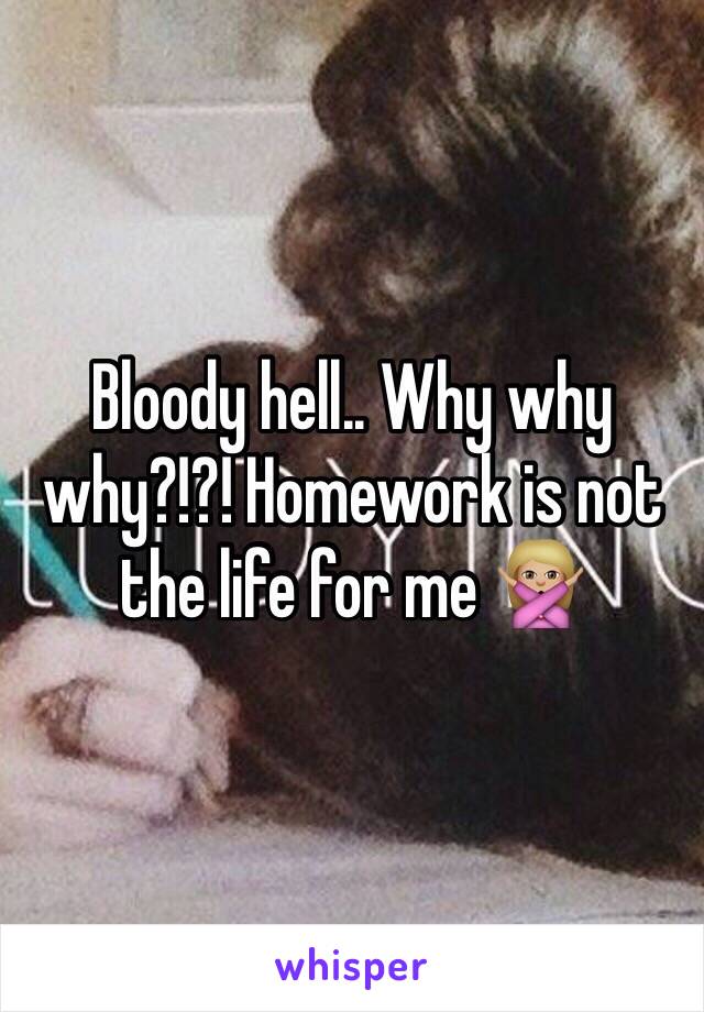 Bloody hell.. Why why why?!?! Homework is not the life for me 🙅🏼