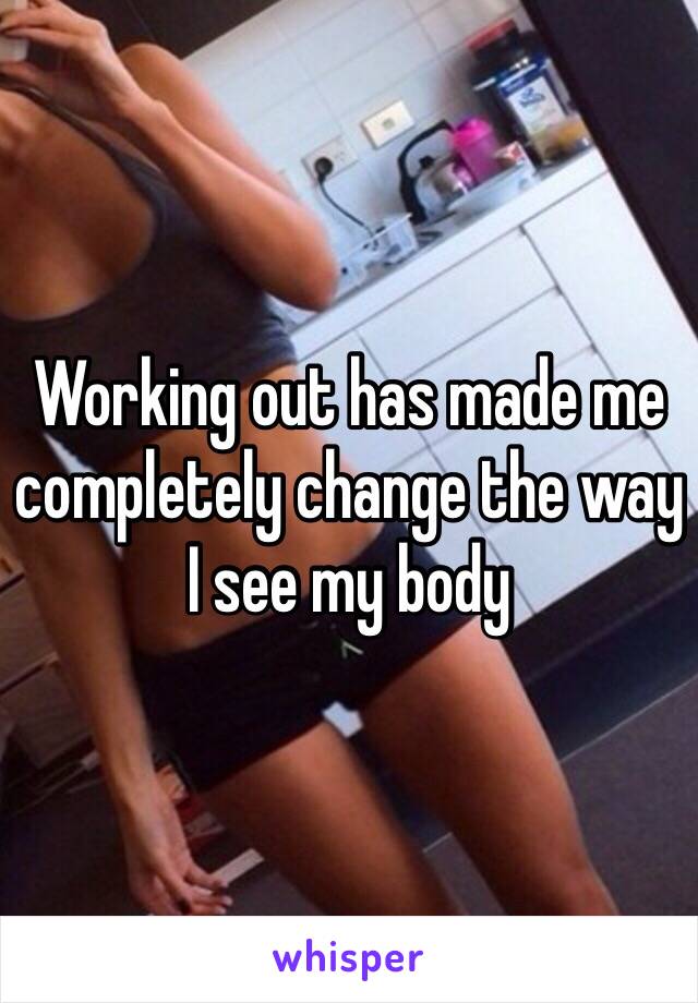 Working out has made me completely change the way I see my body