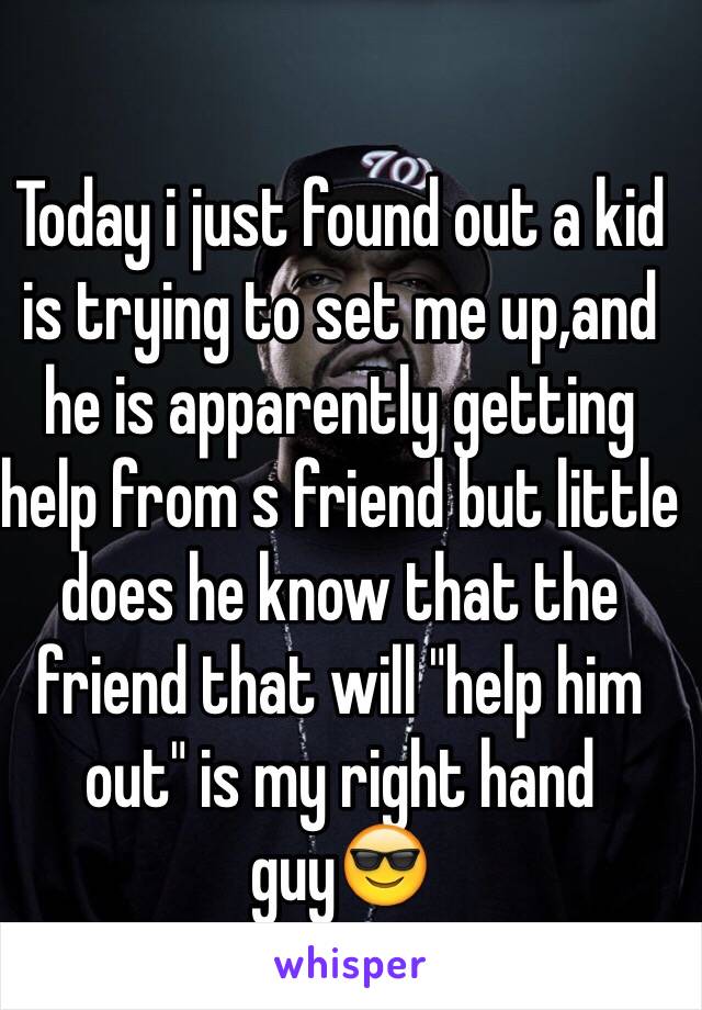 Today i just found out a kid is trying to set me up,and he is apparently getting help from s friend but little does he know that the friend that will "help him out" is my right hand guy😎