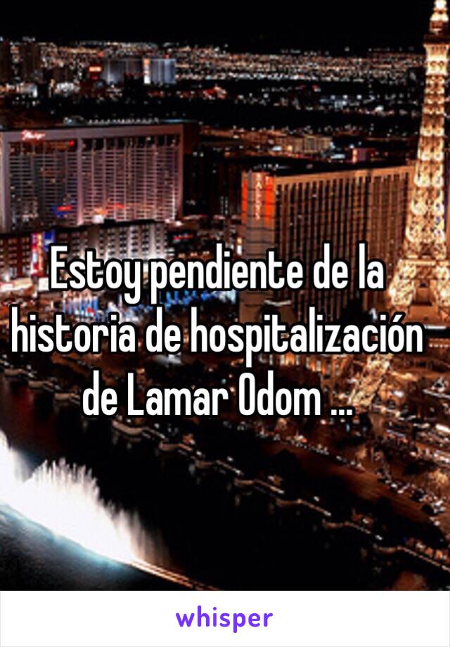 Estoy pendiente de la historia de hospitalización de Lamar Odom ... 