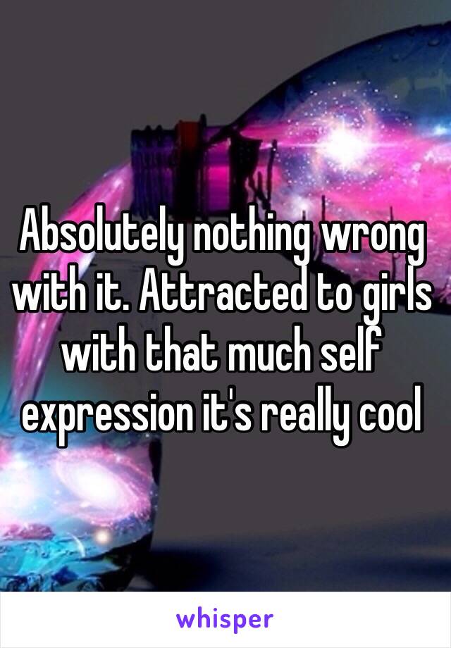 Absolutely nothing wrong with it. Attracted to girls with that much self expression it's really cool