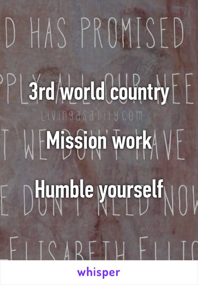 3rd world country

Mission work

Humble yourself