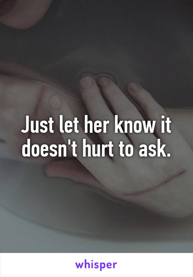 Just let her know it doesn't hurt to ask.