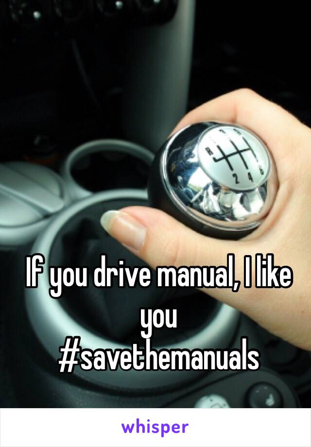 If you drive manual, I like you
#savethemanuals 