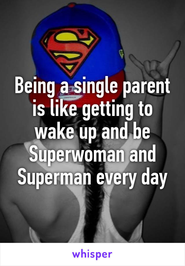 Being a single parent is like getting to wake up and be Superwoman and Superman every day