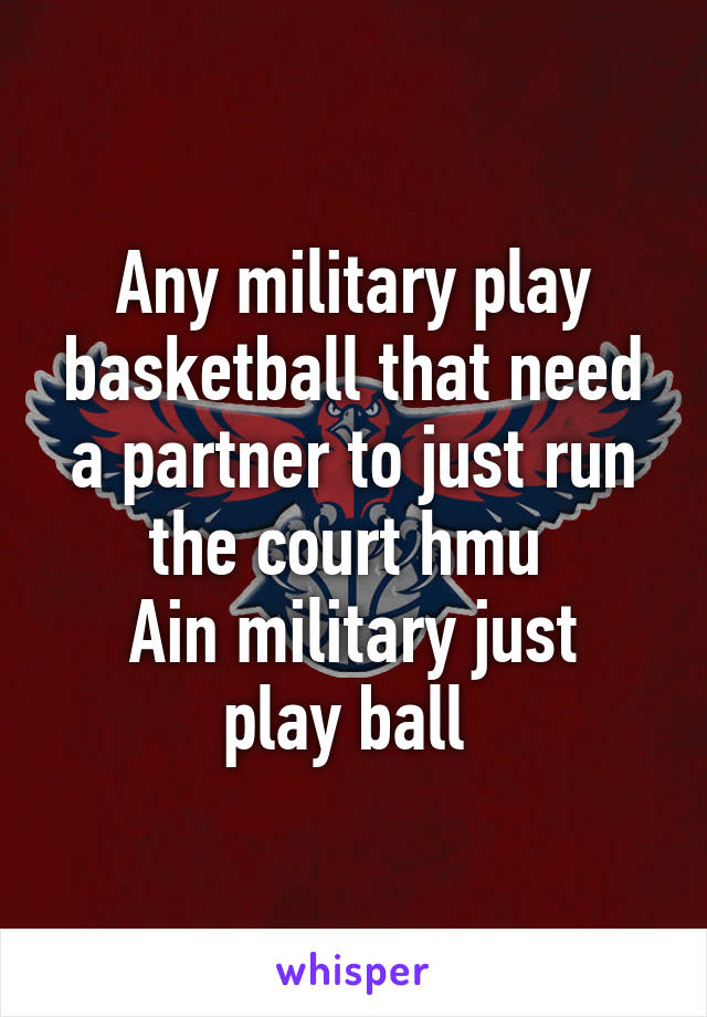 Any military play basketball that need a partner to just run the court hmu 
Ain military just play ball 