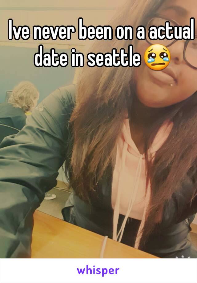 Ive never been on a actual date in seattle😢