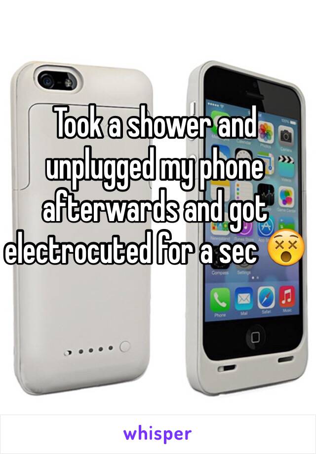 Took a shower and unplugged my phone afterwards and got electrocuted for a sec 😵