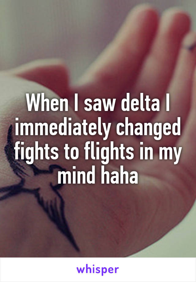When I saw delta I immediately changed fights to flights in my mind haha