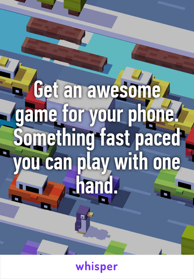 Get an awesome game for your phone. Something fast paced you can play with one hand.
