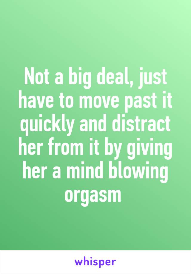 Not a big deal, just have to move past it quickly and distract her from it by giving her a mind blowing orgasm 