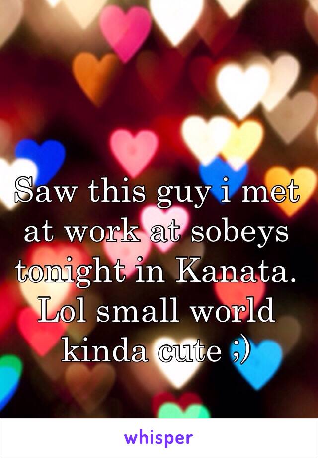 Saw this guy i met at work at sobeys tonight in Kanata. Lol small world kinda cute ;)