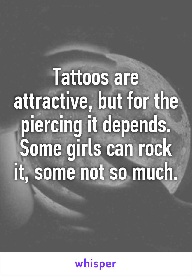Tattoos are attractive, but for the piercing it depends. Some girls can rock it, some not so much. 