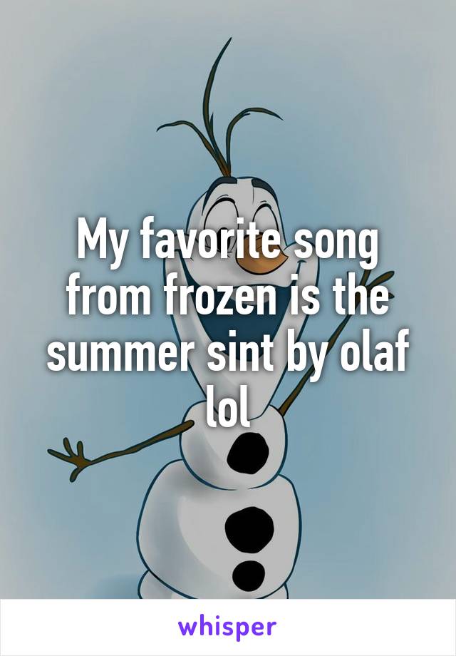 My favorite song from frozen is the summer sint by olaf lol