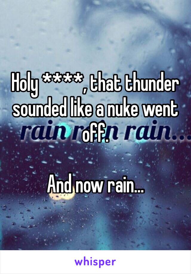 Holy ****, that thunder sounded like a nuke went off.

And now rain...